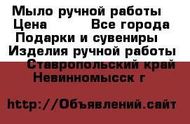 Мыло ручной работы › Цена ­ 200 - Все города Подарки и сувениры » Изделия ручной работы   . Ставропольский край,Невинномысск г.